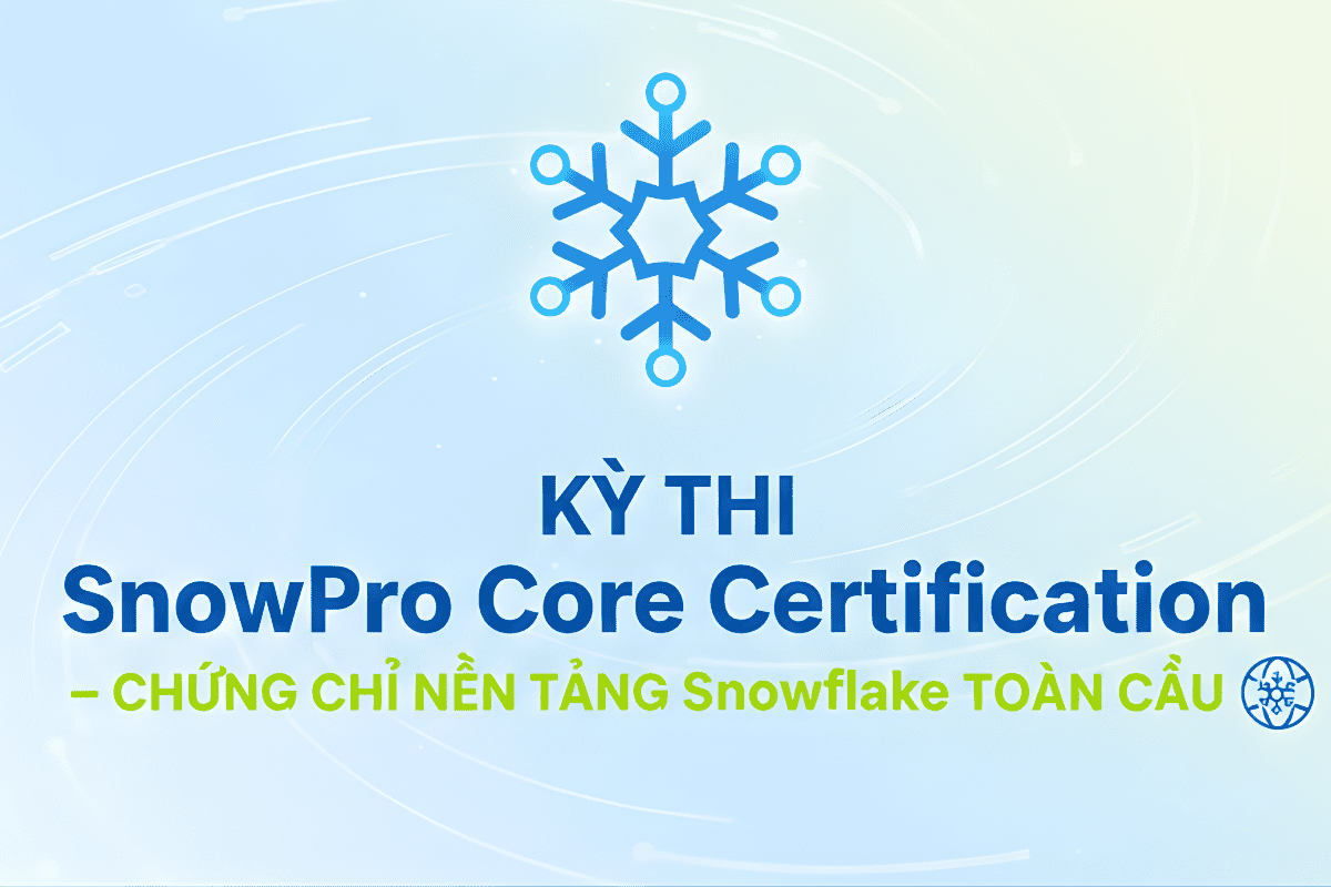 Kỳ Thi SnowPro Core Certification – Chứng Chỉ Nền Tảng Snowflake Toàn Cầu